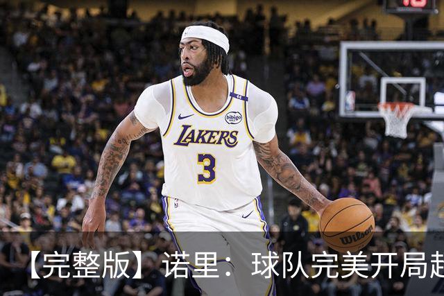 【完整版】诺里：球队完美开局超乎想象 球员泼水是最棒的冷水澡