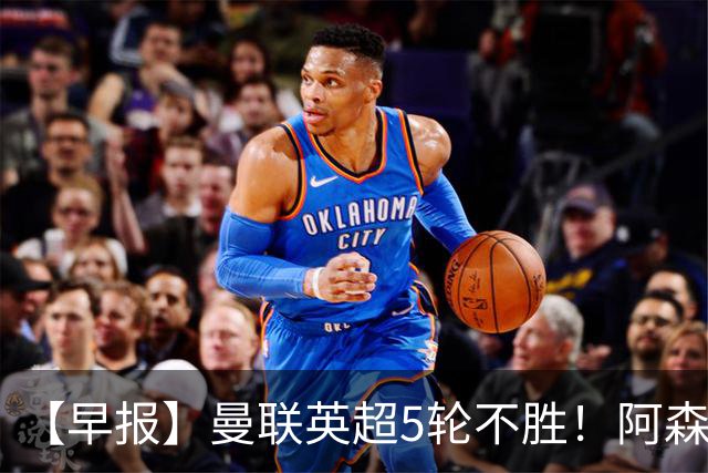 【早报】曼联英超5轮不胜！阿森纳小胜森林升第二！