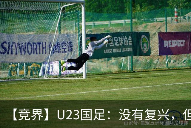 【竞界】U23国足：没有复兴，但找到正确的活法