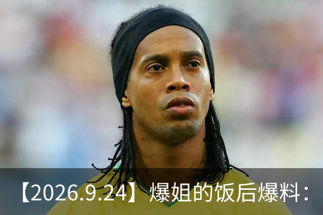 【2026.9.24】爆姐的饭后爆料：生命不止，爆料不息！