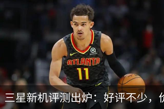 三星新机评测出炉：好评不少，价格却成了最大槽点