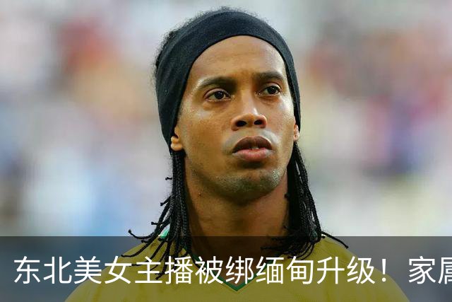 东北美女主播被绑缅甸升级！家属接到索要60万赎金的威胁电话，不给就卖到会所，警方已介入，性命恐堪忧