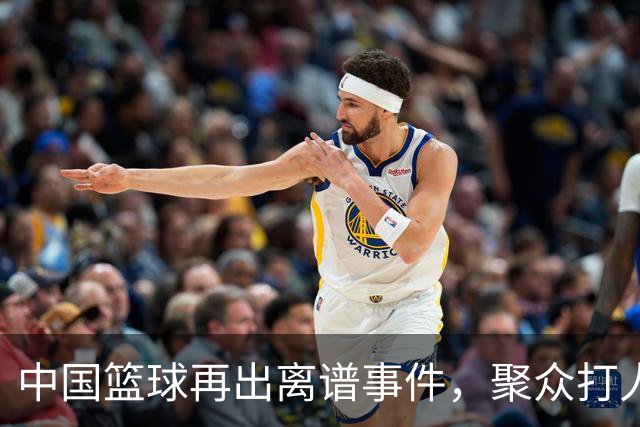 中国篮球再出离谱事件，聚众打人球队很嚣张，被打球员被迫道歉