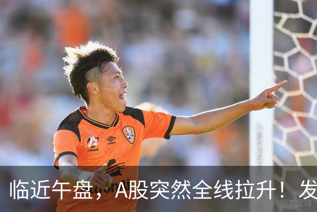 临近午盘，A股突然全线拉升！发生了什么？