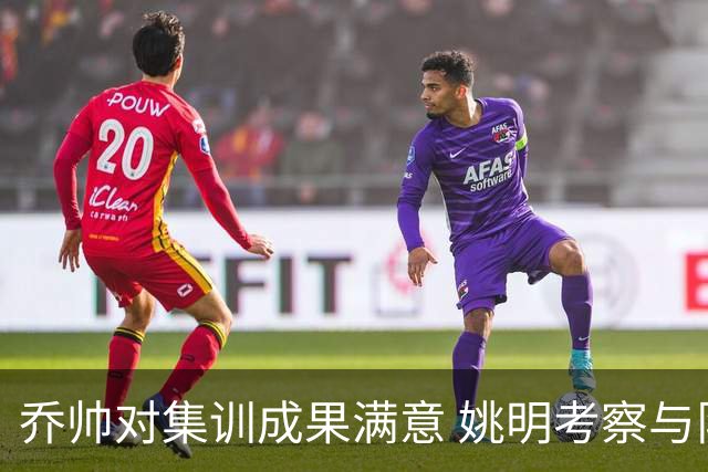 乔帅对集训成果满意 姚明考察与队员同吃同住
