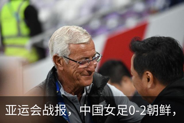 亚运会战报，中国女足0-2朝鲜，仅一脚射正，无缘冠军争夺战