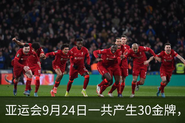 亚运会9月24日一共产生30金牌，中国队全力出击+直播：国乒VS日乒，王楚钦VS张本智和！国羽双线冲金，武术举重射击齐发力