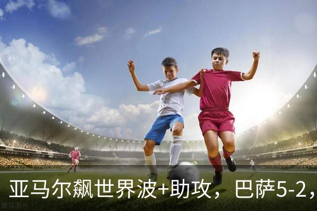 亚马尔飙世界波+助攻，巴萨5-2，豪取8连胜领跑，一夜甩皇马9分