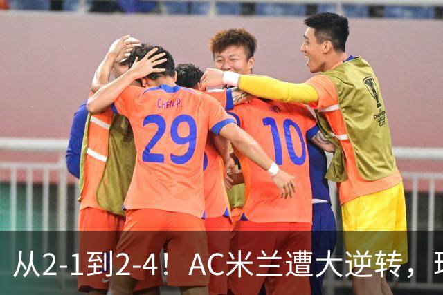 从2-1到2-4！AC米兰遭大逆转，球迷高喊主帅下课，魔笛替补登场
