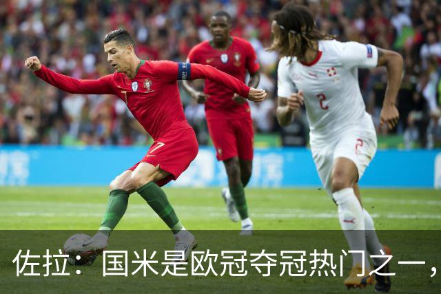 佐拉：国米是欧冠夺冠热门之一，只有巴黎、巴萨、曼城更强