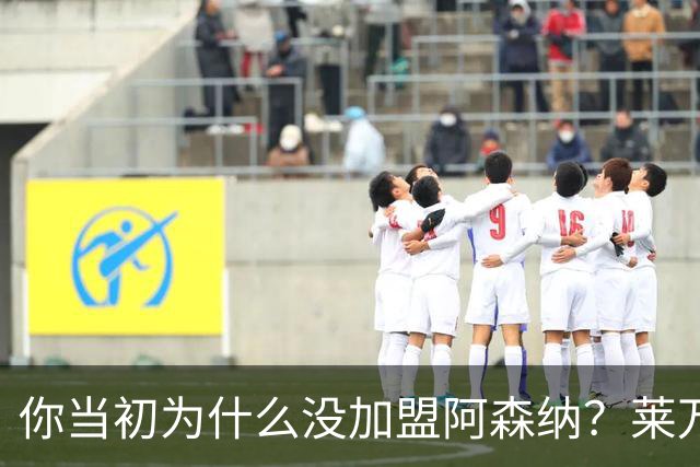 你当初为什么没加盟阿森纳？莱万调侃回应：我想赢得一些冠军