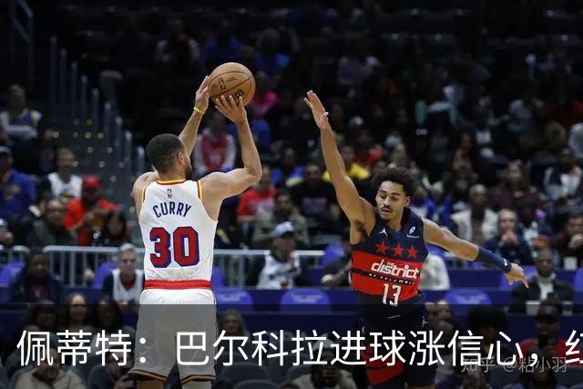 佩蒂特：巴尔科拉进球涨信心，红军仍需争位