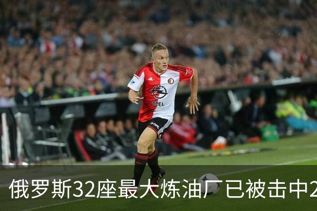 俄罗斯32座最大炼油厂已被击中28个！平均3天遇袭一次