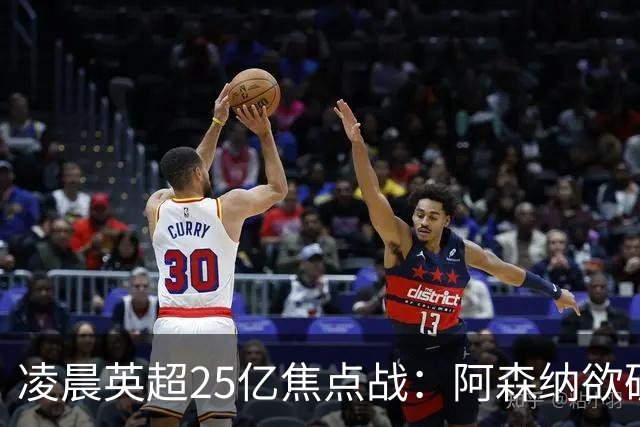 凌晨英超25亿焦点战：阿森纳欲破13年魔咒！进攻4巨头对决