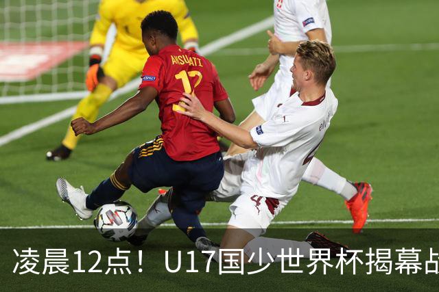 凌晨12点！U17国少世界杯揭幕战，万项取代赵松源，打平世界第一=大概率出线