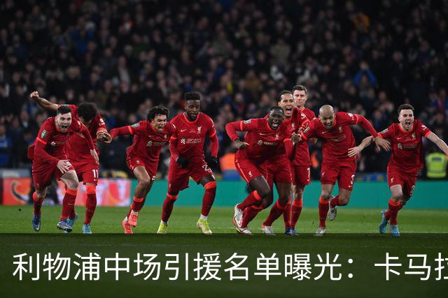 利物浦中场引援名单曝光：卡马拉在列，一月还是夏天没定