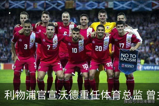 利物浦官宣沃德重任体育总监 曾主导加克波麦卡加盟
