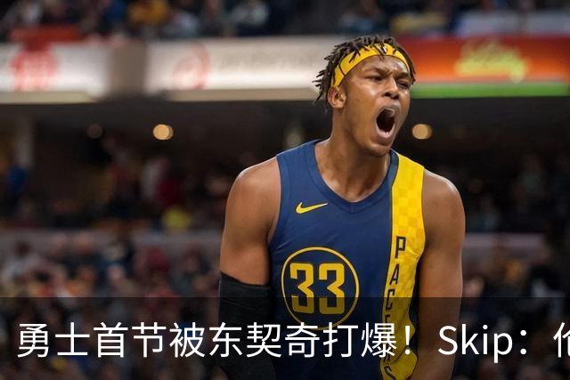 勇士首节被东契奇打爆！Skip：伦德博格这是捅了马蜂窝 他得背锅