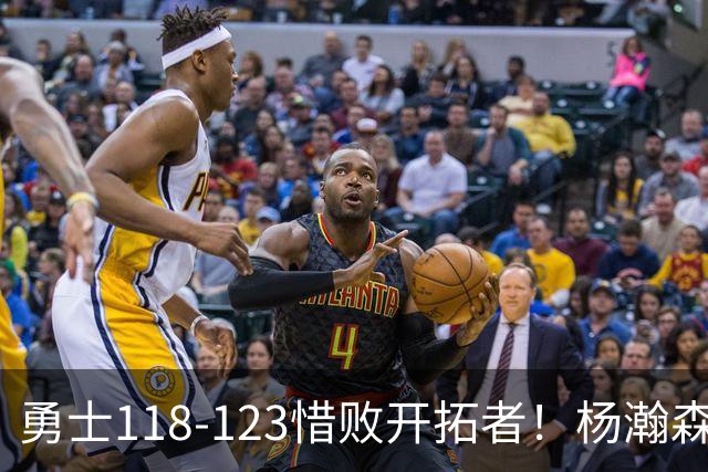 勇士118-123惜败开拓者！杨瀚森打出亮眼表现，折射四大关键事实