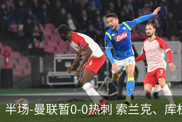 半场-曼联暂0-0热刺 索兰克、库杜斯失良机 曼联半场仅1射门