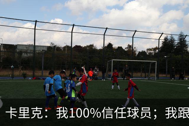 卡里克：我100%信任球员；我跟爵爷和索尔斯克亚有频繁的沟通