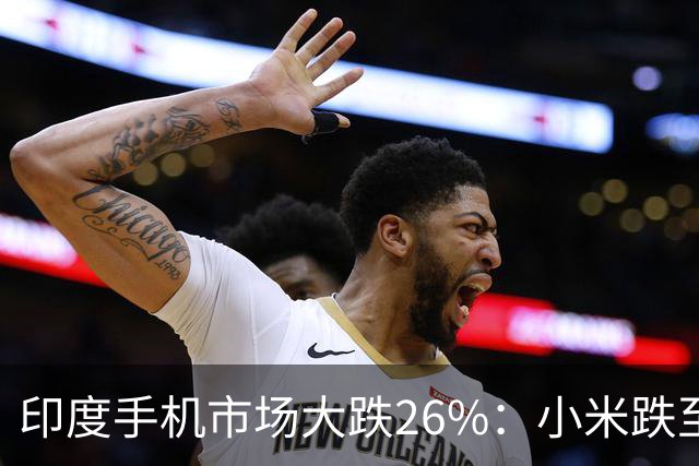 印度手机市场大跌26%：小米跌至第4，三星回到第1，苹果还是第5