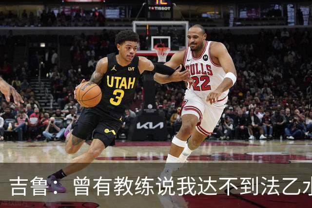 吉鲁：曾有教练说我达不到法乙水平，这让我坚定要证明自己