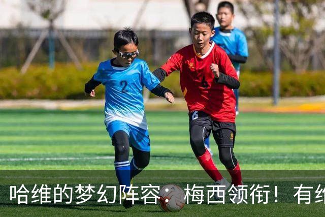 哈维的梦幻阵容：梅西领衔！有维蒂尼亚、没C罗！