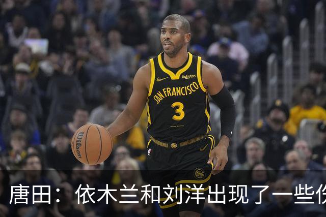 唐田：依木兰和刘洋出现了一些伤病，对亚运队的球员表现比较满意