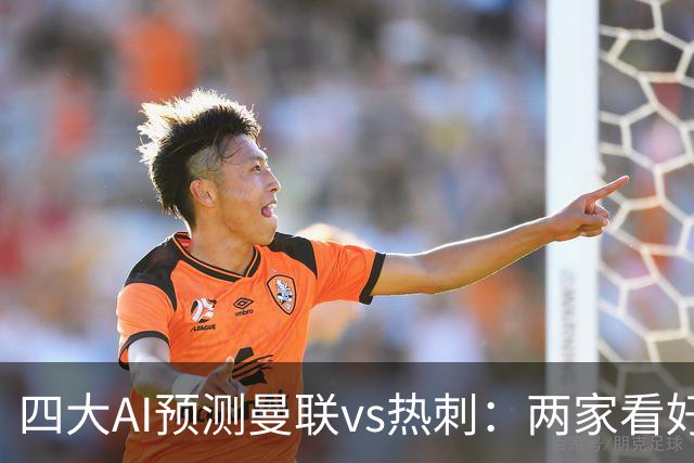 四大AI预测曼联vs热刺：两家看好主胜，两家猜平局