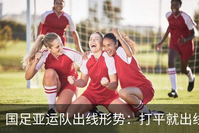 国足亚运队出线形势：打平就出线，如果输了怎么办？