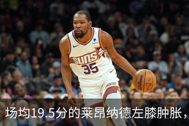 场均19.5分的莱昂纳德左膝肿胀，预计缺阵数周