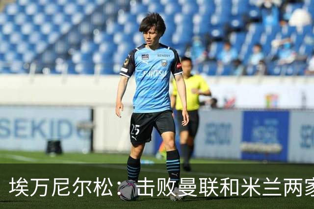 埃万尼尔松：击败曼联和米兰两家世界级豪门总是非常特别的