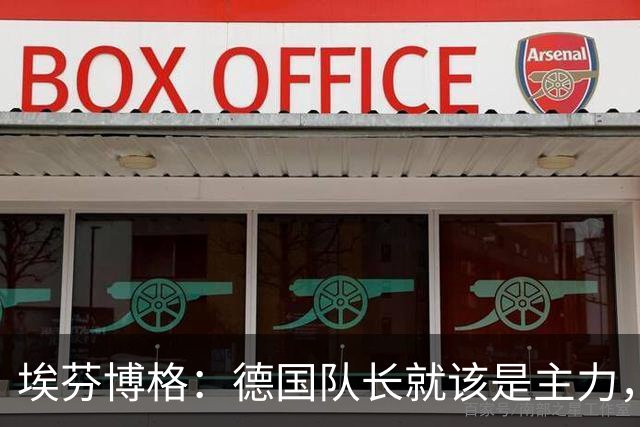 埃芬博格：德国队长就该是主力，这两场弃用基米希太荒唐了