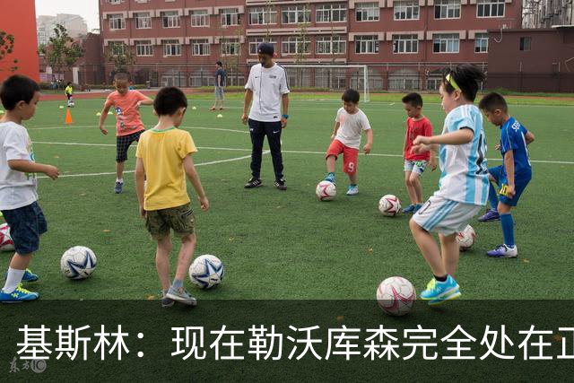 基斯林：现在勒沃库森完全处在正轨上，甚至可能还略高于预期