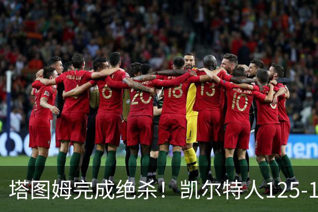 塔图姆完成绝杀！凯尔特人125-124胜篮网，加时赛逆转够刺激