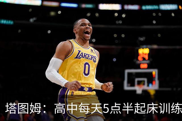 塔图姆：高中每天5点半起床训练 不想有人比我更努力导致梦想落空