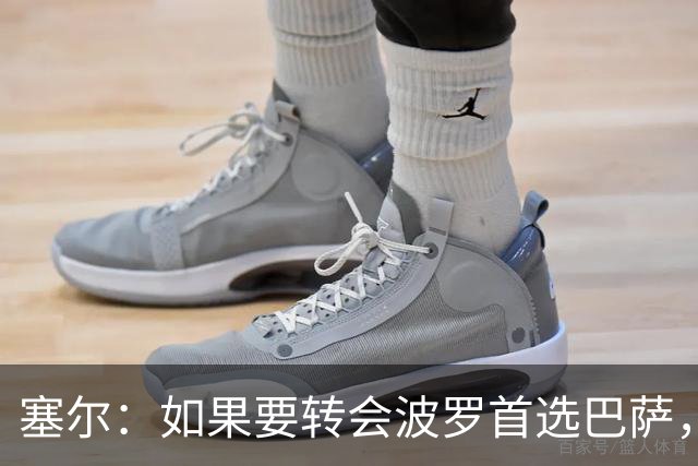 塞尔：如果要转会波罗首选巴萨，皇马也可能向他发出邀请
