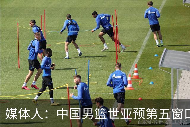 媒体人：中国男篮世亚预第五窗口期的集训名单已经确定