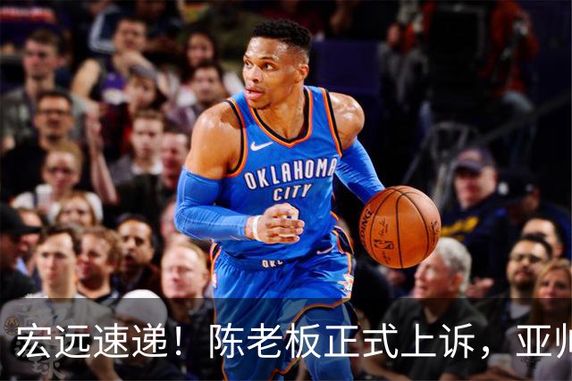 宏远速递！陈老板正式上诉，亚帅透露输球原因，胡明轩深夜发声！