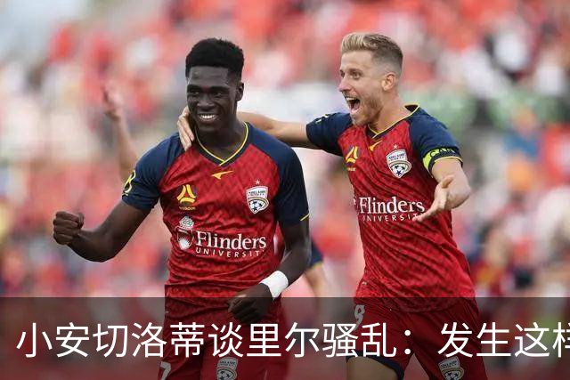 小安切洛蒂谈里尔骚乱：发生这样的事情真的令人痛心