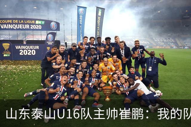 山东泰山U16队主帅崔鹏：我的队伍里 没有理所当然