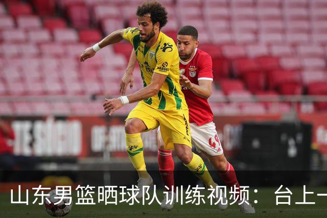 山东男篮晒球队训练视频：台上一分钟 台下千次练
