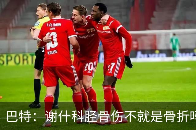 巴特：谢什科胫骨伤不就是骨折吗，否则戴护腿板就能上场