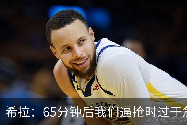 希拉：65分钟后我们逼抢时过于急躁，可能失去了对比赛的掌控