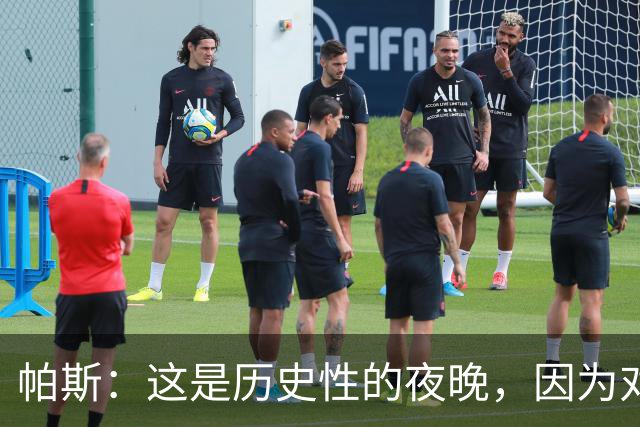 帕斯：这是历史性的夜晚，因为对手是历史上最伟大的球队之一