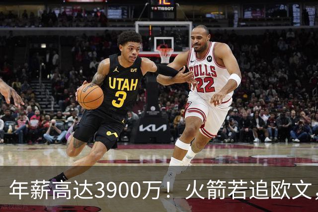 年薪高达3900万！火箭若追欧文，必出范乔丹！主要轮换3选1搭上一人