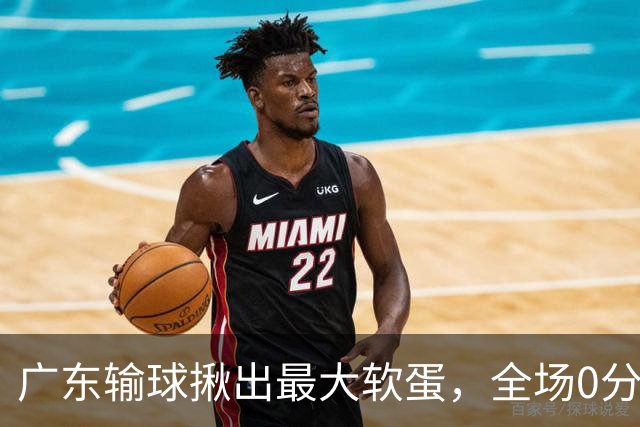 广东输球揪出最大软蛋，全场0分0盖帽，名记怒喷：根本打不了CBA快换掉