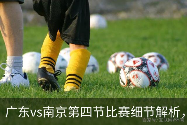 广东vs南京第四节比赛细节解析，防守问题成失利主因