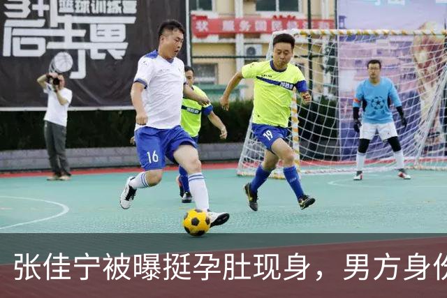 张佳宁被曝挺孕肚现身，男方身份被扒底朝天，荒唐一幕再次上演
